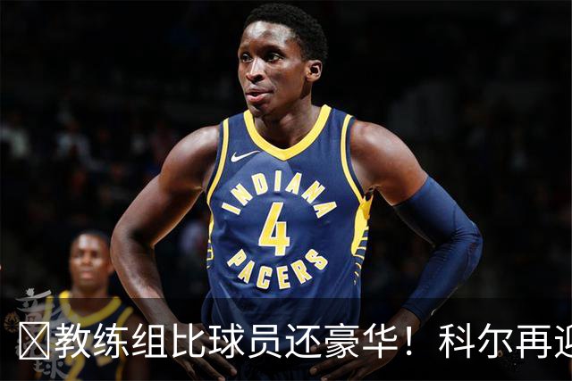 ‍教练组比球员还豪华！科尔再迎重量级助教，波杰姆斯基真有福了