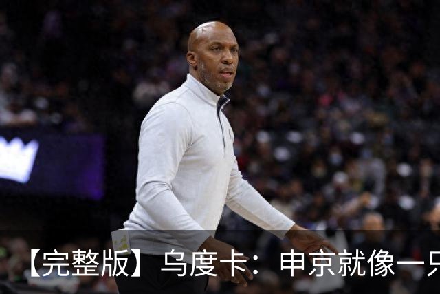 【完整版】乌度卡：申京就像一只斗牛犬 不在乎谁得分只要能赢球