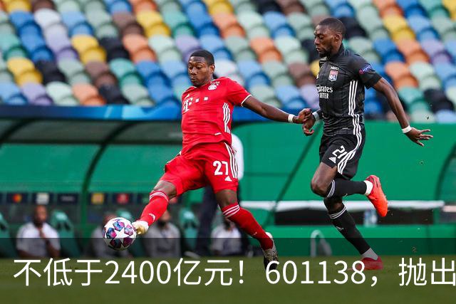 不低于2400亿元！601138，抛出大计划