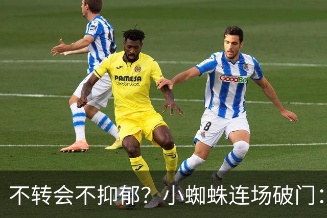 不转会不抑郁？小蜘蛛连场破门：向球迷道歉 我错了！