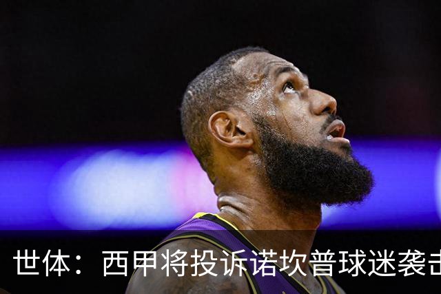 世体：西甲将投诉诺坎普球迷袭击卡马文加