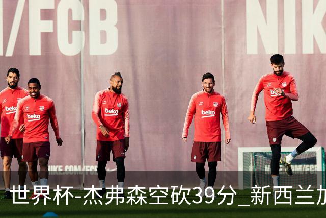 世界杯-杰弗森空砍39分 新西兰加时险胜约旦