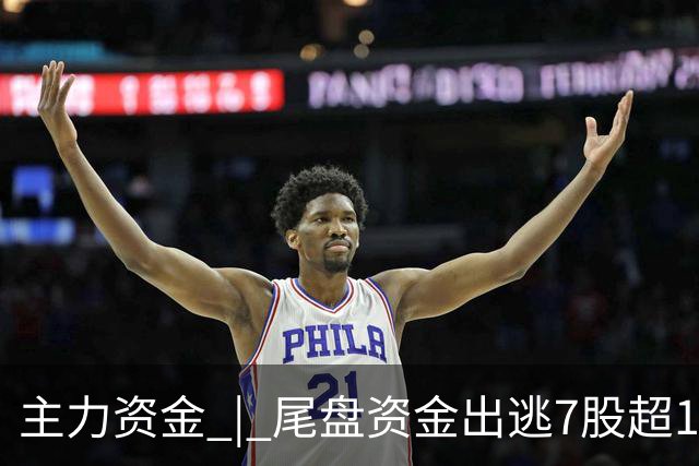 主力资金 | 尾盘资金出逃7股超1亿元