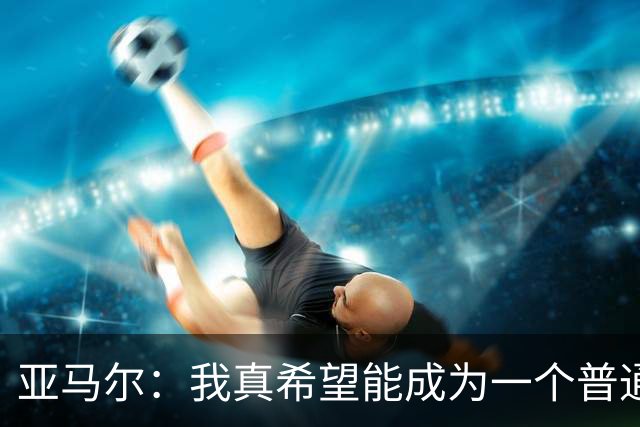 亚马尔：我真希望能成为一个普通人，在街上安静地喝点东西