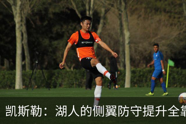 凯斯勒：湖人的侧翼防守提升全靠侵略性 看他们防守赏心悦目