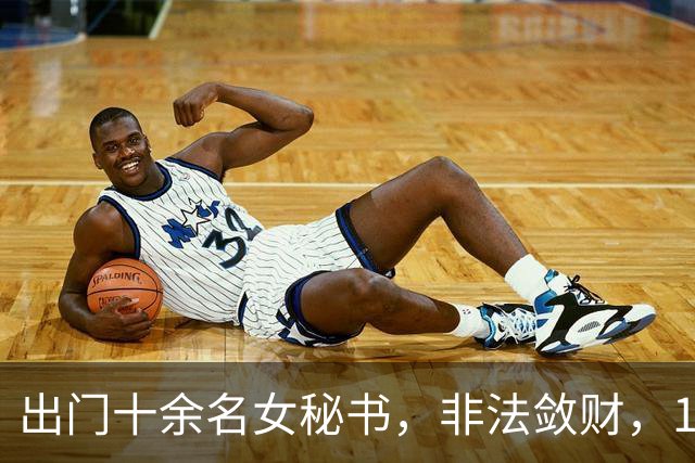 出门十余名女秘书，非法敛财，100，亿，昔日河北首富最终锒铛入狱