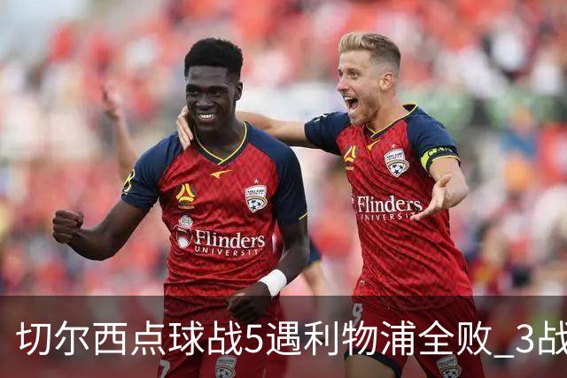 切尔西点球战5遇利物浦全败 3战BIG6全败只等曼联补血