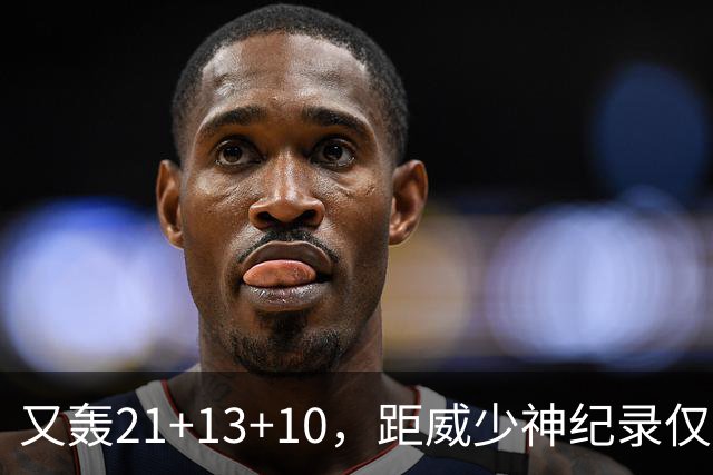又轰21+13+10，距威少神纪录仅差9场！开季9天还有3队难求一胜