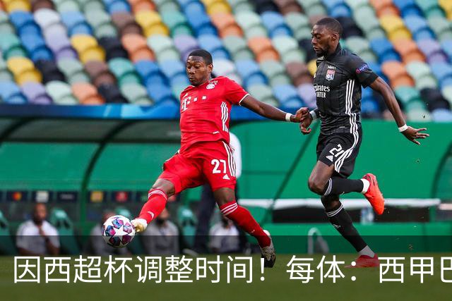 因西超杯调整时间！每体：西甲巴萨vs马竞、皇社vs皇马12月初进行