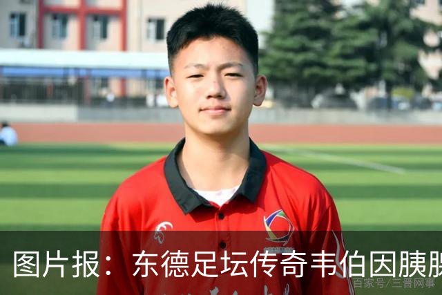 图片报：东德足坛传奇韦伯因胰腺癌去世，享年61岁