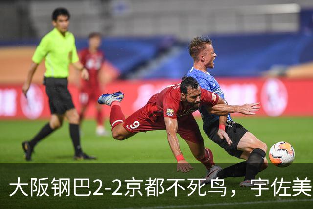 大阪钢巴2-2京都不死鸟，宇佐美贵史破门，加藤拓己绝平