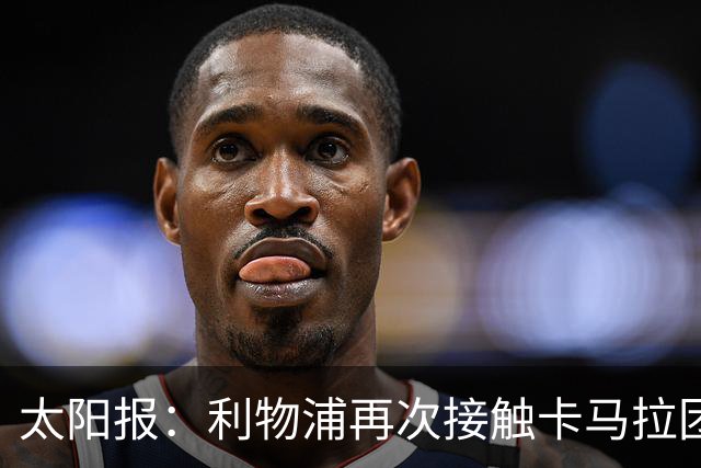 太阳报：利物浦再次接触卡马拉团队，争取1月冬窗签下球员