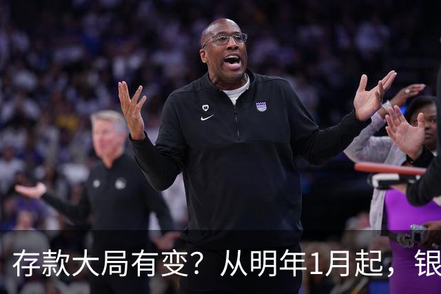 存款大局有变？从明年1月起，银行存款利率，或将出现两大改变