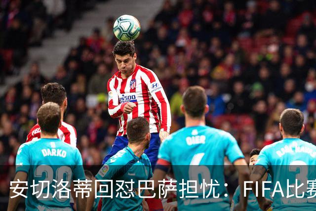 安切洛蒂回怼巴萨担忧：FIFA比赛日想召谁就召谁