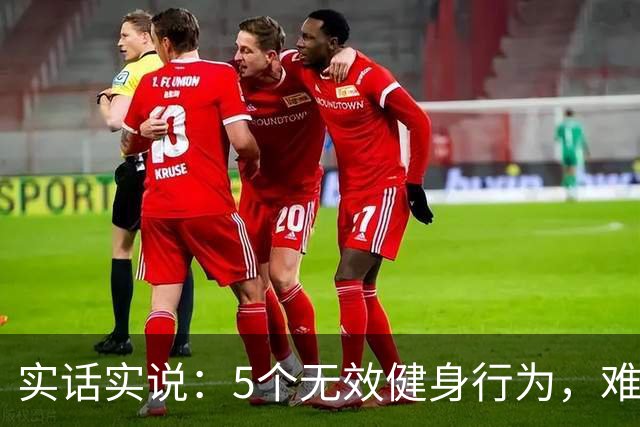 实话实说：5个无效健身行为，难怪你练不出好身材