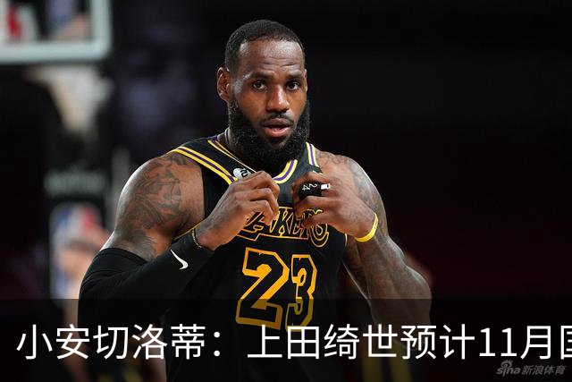 小安切洛蒂：上田绮世预计11月国际比赛日后复出，伤缺约3至4周