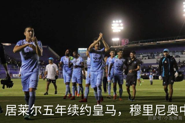 居莱尔五年续约皇马，穆里尼奥中场豪赌隐忧