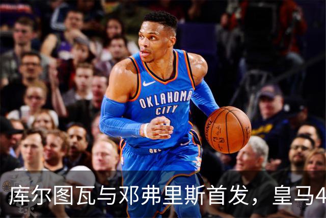 库尔图瓦与邓弗里斯首发，皇马4-4-2客战桑坦德