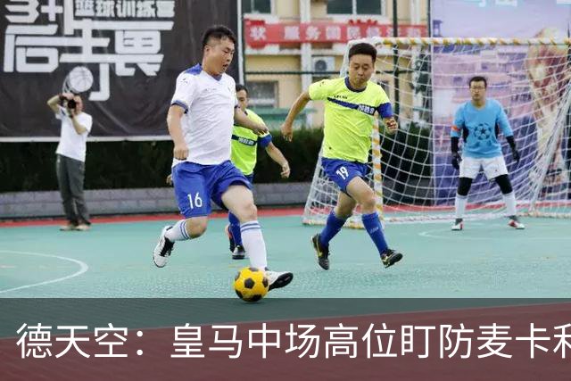 德天空：皇马中场高位盯防麦卡利斯特，穆里尼奥看重对抗