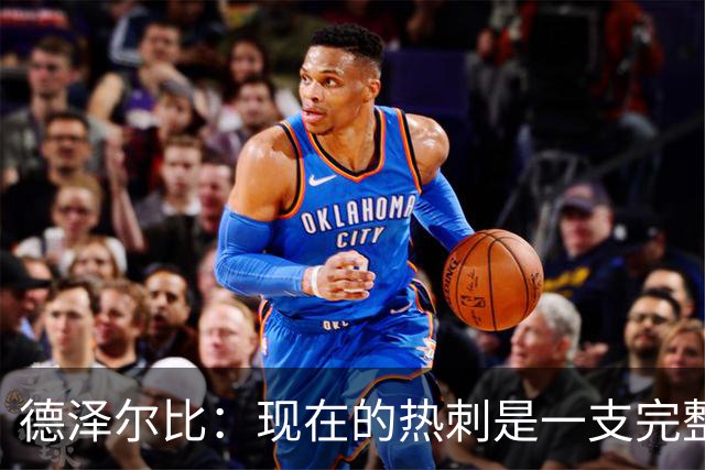 德泽尔比：现在的热刺是一支完整的球队，队内氛围也有了变化