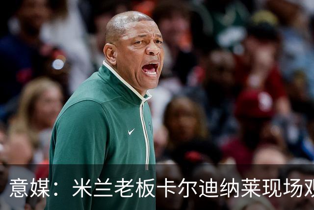 意媒：米兰老板卡尔迪纳莱现场观战，高层随行列席看台