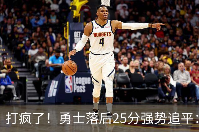 打疯了！勇士落后25分强势追平：全场狂欢庆祝，库里14分4助