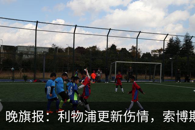 晚旗报：利物浦更新伤情，索博斯洛伊无缘战阿森纳