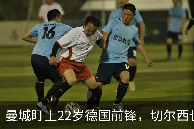 曼城盯上22岁德国前锋，切尔西也要抢