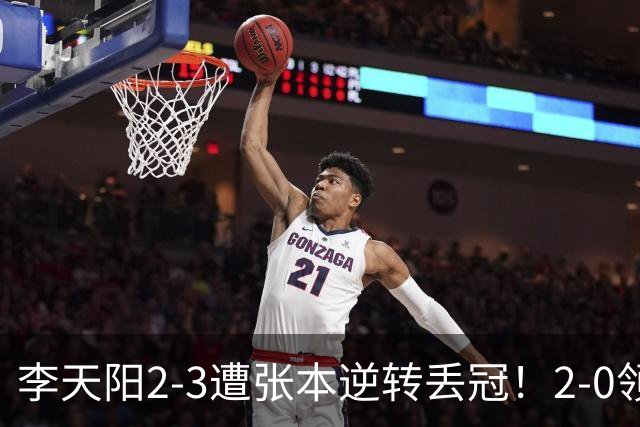 李天阳2-3遭张本逆转丢冠！2-0领先仅差一口气 亚锦赛7项国乒4项冠军