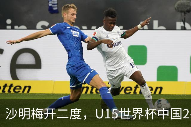 沙明梅开二度，U15世界杯中国2-3不敌安哥拉U15