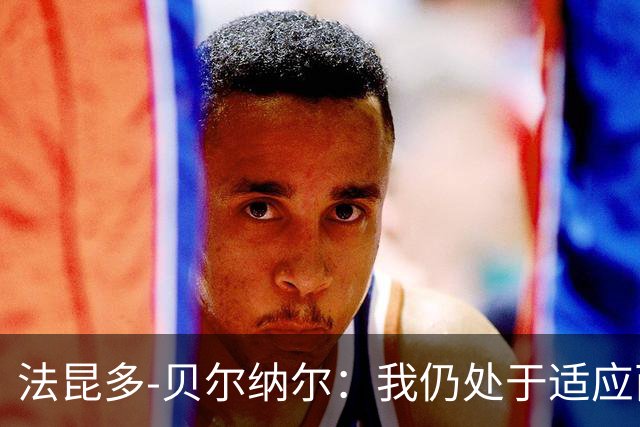 法昆多-贝尔纳尔：我仍处于适应西甲的过程中，需改进纪律性