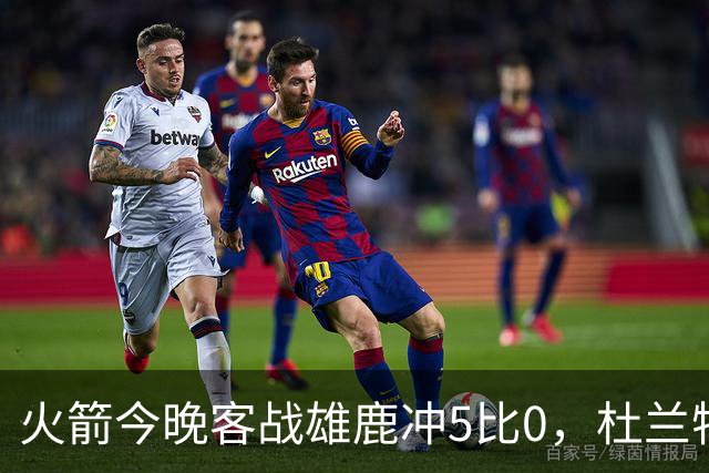 火箭今晚客战雄鹿冲5比0，杜兰特领衔首发