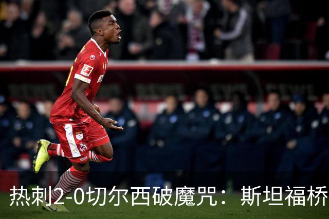 热刺2-0切尔西破魔咒：斯坦福桥零封终结十年荒