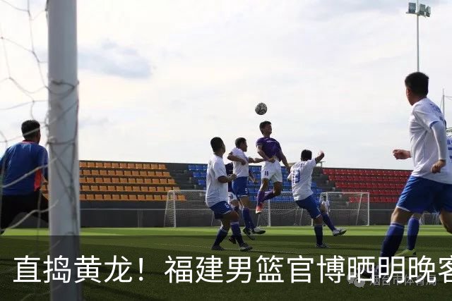 直捣黄龙！福建男篮官博晒明晚客战江苏男篮预热海报