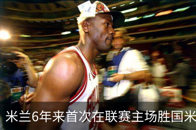 米兰6年来首次在联赛主场胜国米 12年首获德比两连胜