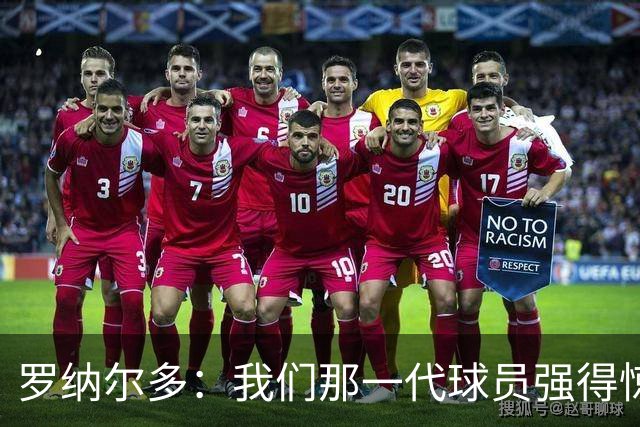 罗纳尔多：我们那一代球员强得惊人，有很多金球奖得主