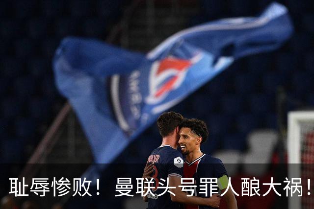 耻辱惨败！曼联头号罪人酿大祸！灾难表现送对手破门