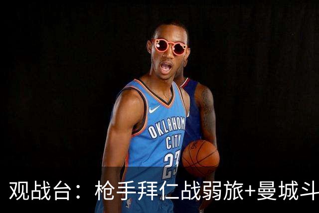 观战台：枪手拜仁战弱旅+曼城斗黑马 利物浦火拼切尔西