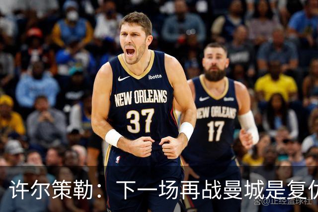 许尔策勒：下一场再战曼城是复仇的好机会，我们会全力以赴