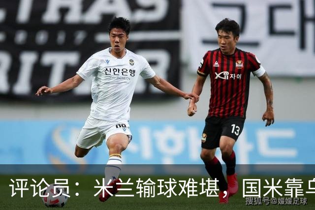 评论员：米兰输球难堪，国米靠乌龙球赢球状态也一般