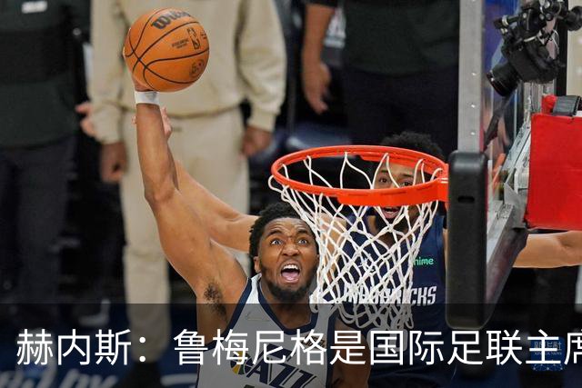 赫内斯：鲁梅尼格是国际足联主席的理想人选