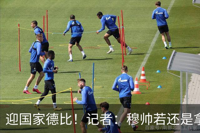 迎国家德比！记者：穆帅若还是拿出老一套行不通的，可重用居莱尔