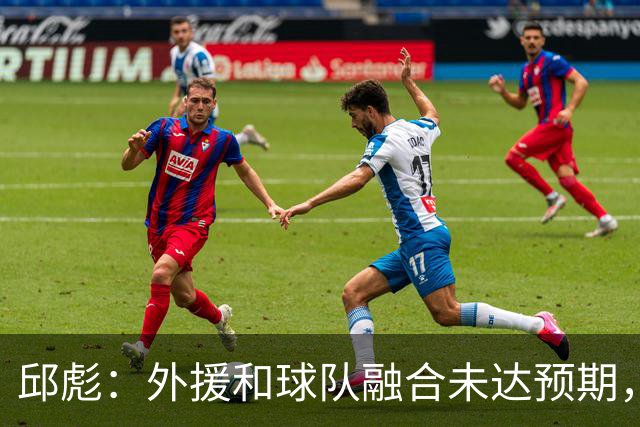 邱彪：外援和球队融合未达预期，会积极调整也做预案