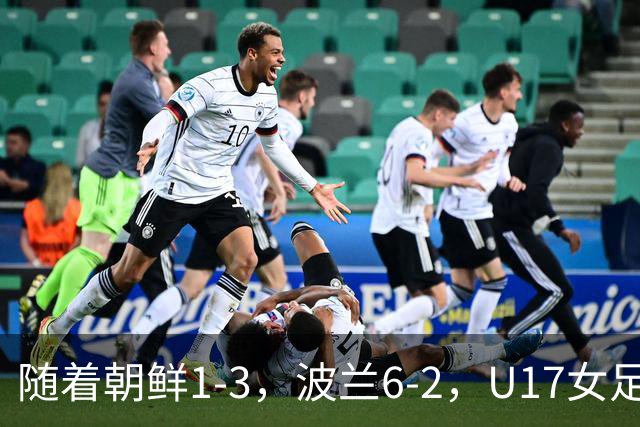 随着朝鲜1-3，波兰6-2，U17女足世界杯最新积分榜出炉