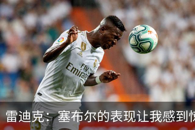 雷迪克：塞布尔的表现让我感到惊喜，他在场是很大提升