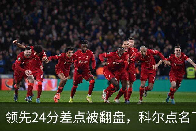 领先24分差点被翻盘，科尔点名下半场问题