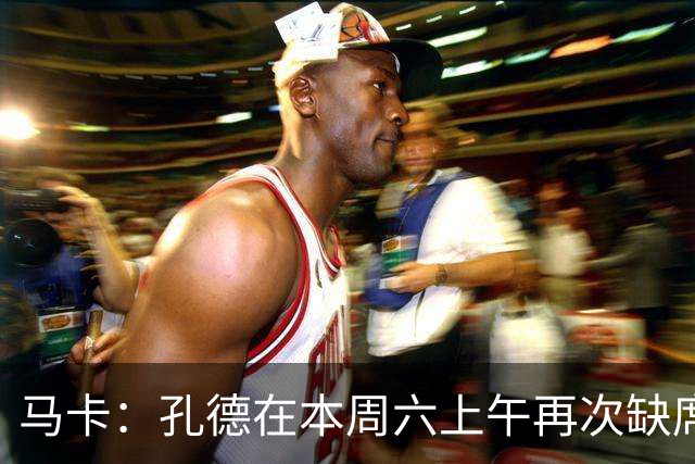 马卡：孔德在本周六上午再次缺席训练，基本上不可能参加国家德比