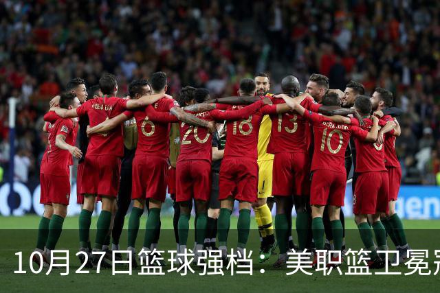 10月27日篮球强档：美职篮卫冕冠军状态不佳