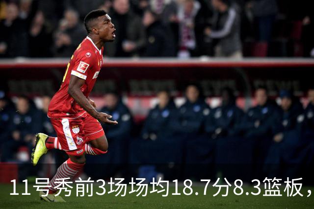 11号秀前3场场均18.7分8.3篮板，伦德博格26分仍输球