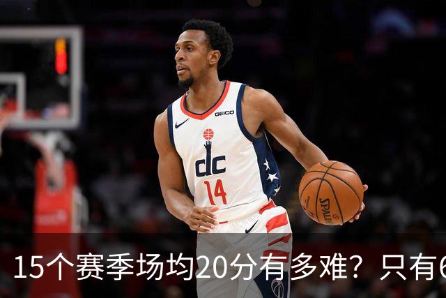 15个赛季场均20分有多难？只有6人能进入榜单，詹姆斯23季历史第一，乔丹科比压线入选